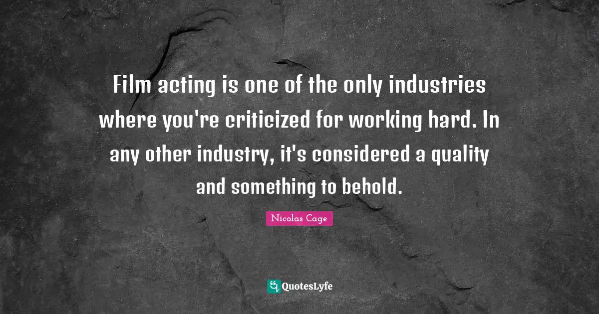 Film acting is one of the only industries where you're criticized for working hard. In any other industry, it's considered a quality and something to behold.