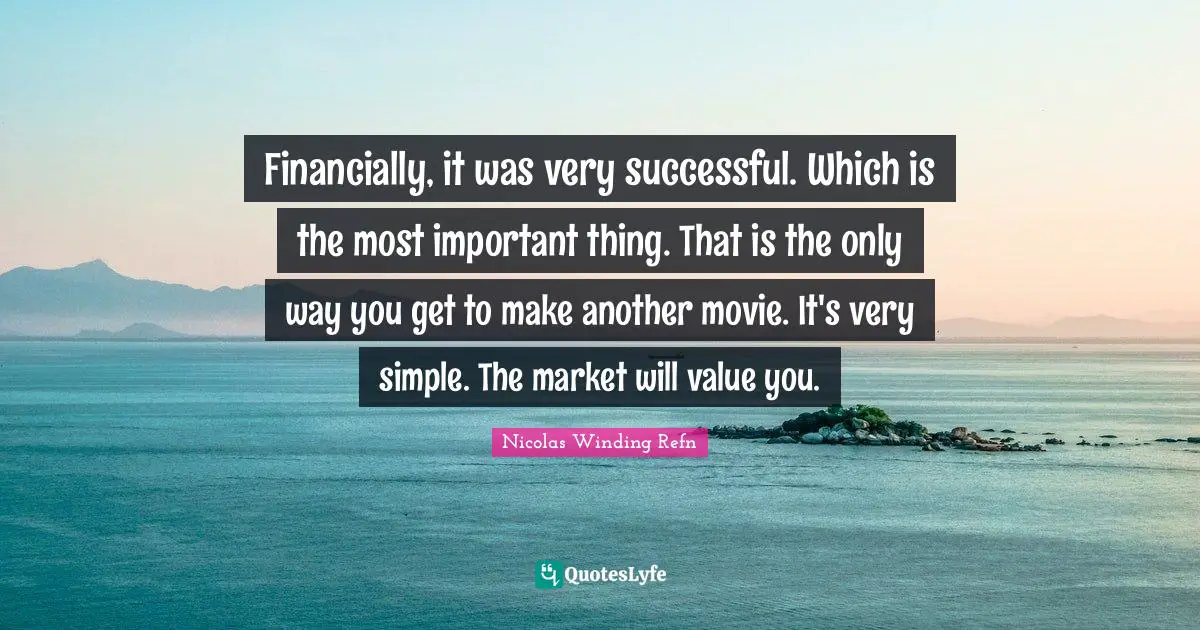 Financially, it was very successful. Which is the most important thing. That is the only way you get to make another movie. It's very simple. The market will value you.