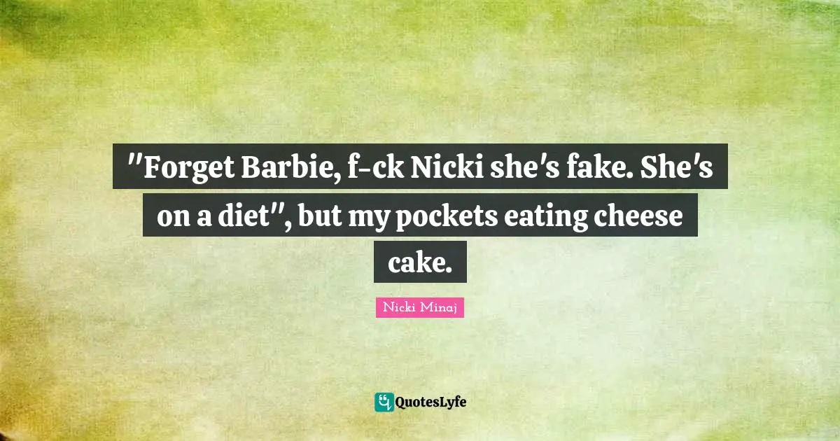Barbie Quotes: ""Forget Barbie, f-ck Nicki she's fake. She's on a diet", but my pockets eating cheese cake."