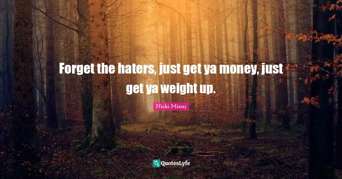 Forget the haters, just get ya money, just get ya weight up.