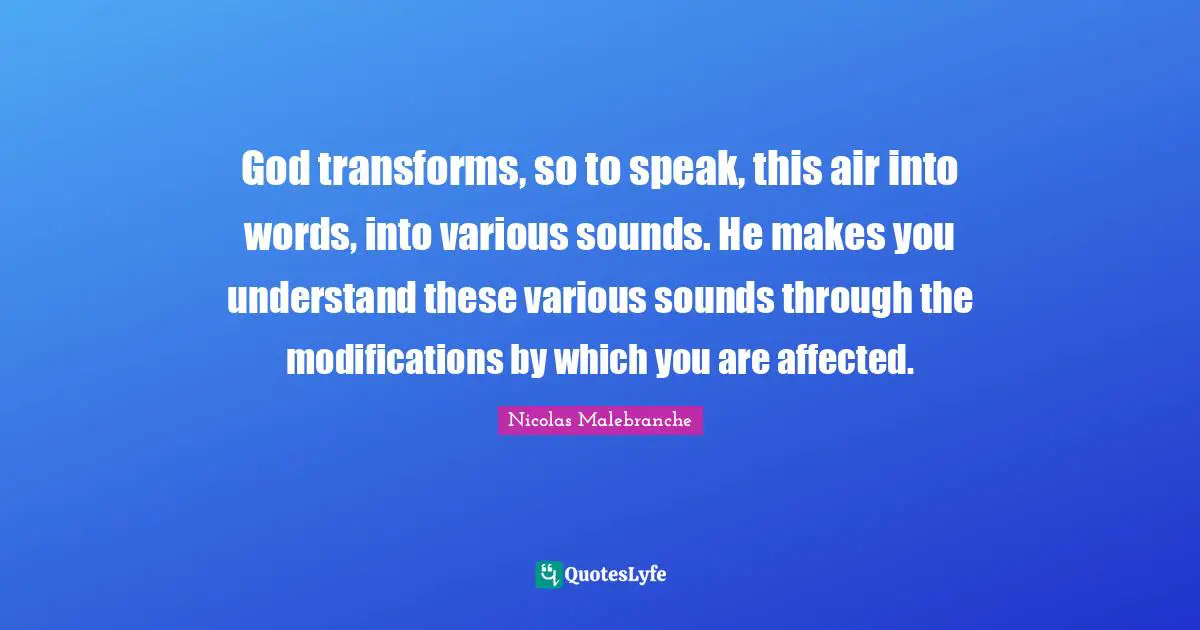 God transforms, so to speak, this air into words, into various sounds. He makes you understand these various sounds through the modifications by which you are affected.