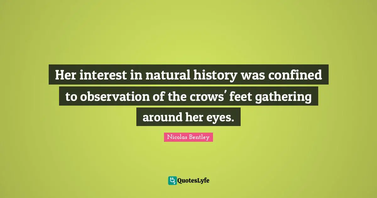 Confined Quotes: "Her interest in natural history was confined to observation of the crows' feet gathering around her eyes."