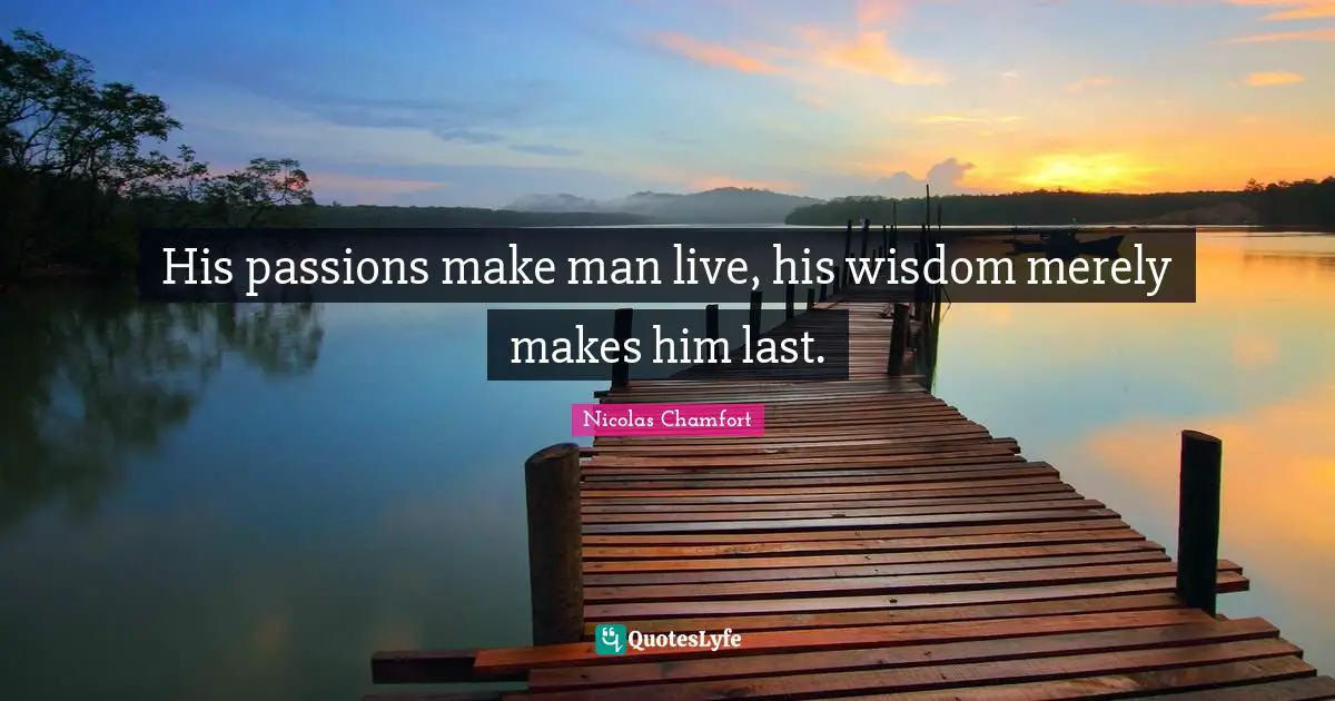 His passions make man live, his wisdom merely makes him last.