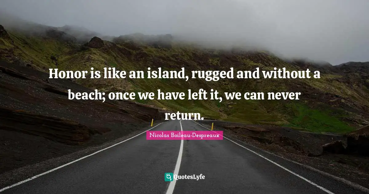 Honor is like an island, rugged and without a beach; once we have left it, we can never return.