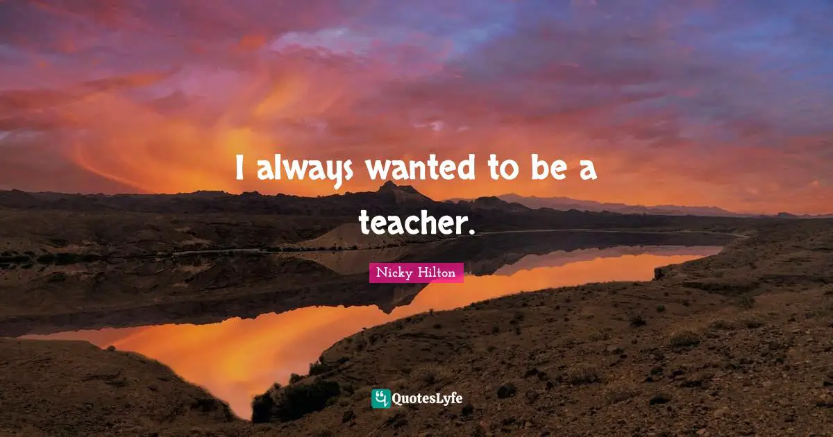Nicky Hilton Quotes: "I always wanted to be a teacher."