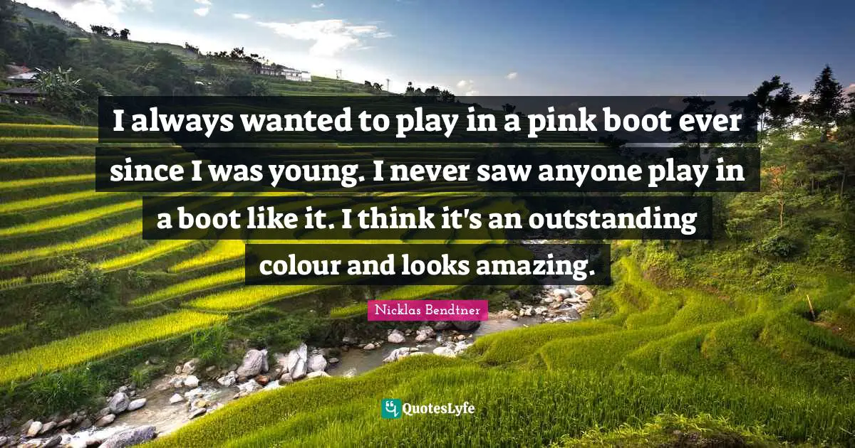 I always wanted to play in a pink boot ever since I was young. I never saw anyone play in a boot like it. I think it's an outstanding colour and looks amazing.