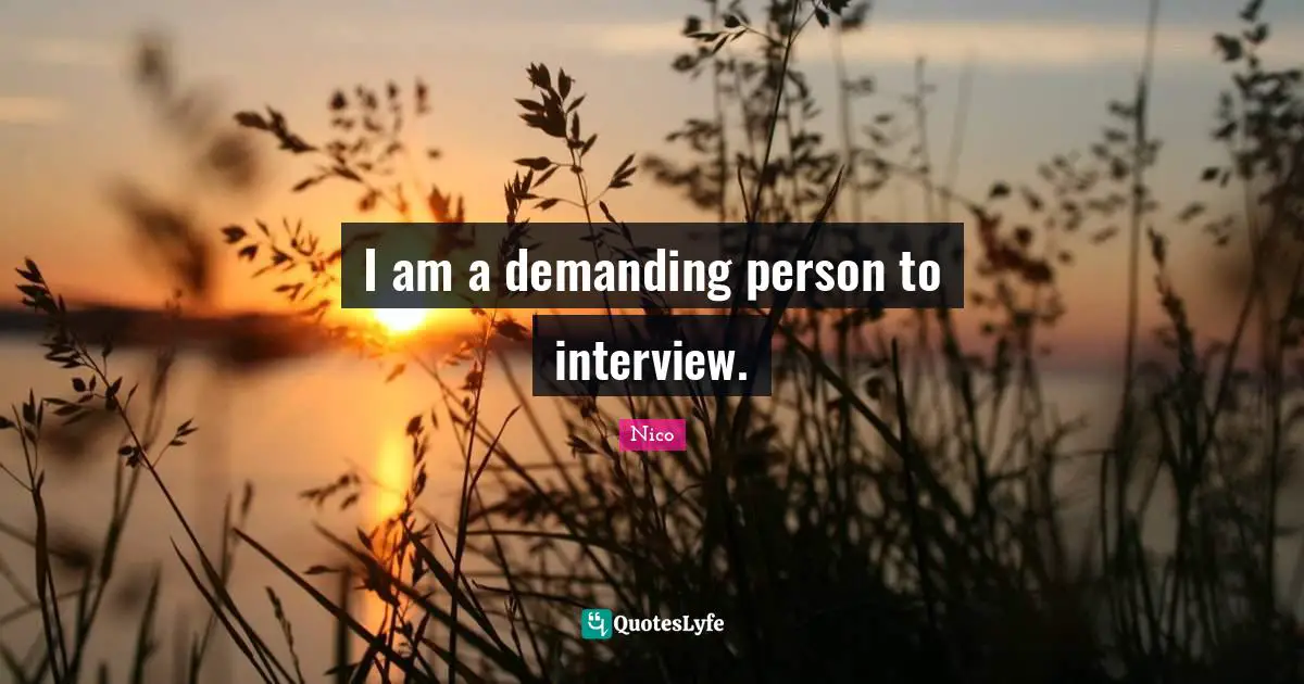 I am a demanding person to interview.
