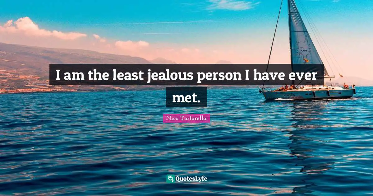 I am the least jealous person I have ever met.