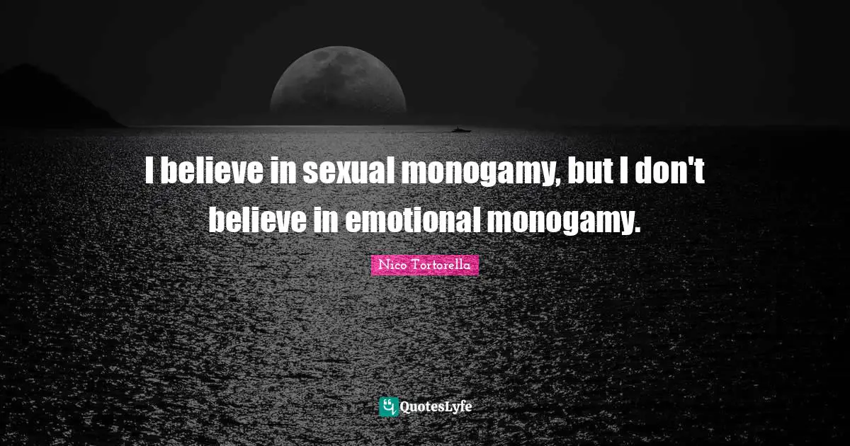 I believe in sexual monogamy, but I don't believe in emotional monogamy.