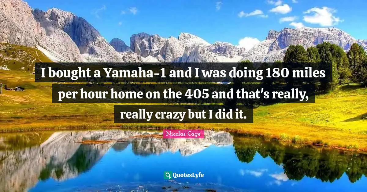 Nicolas Cage Quotes: "I bought a Yamaha-1 and I was doing 180 miles per hour home on the 405 and that's really, really crazy but I did it."