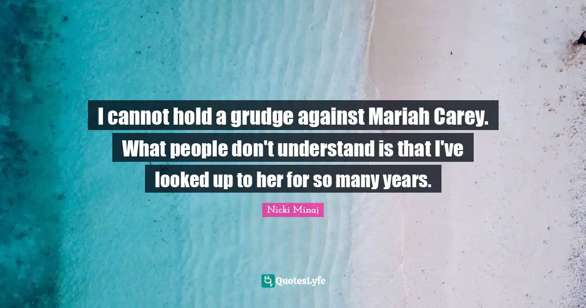 I cannot hold a grudge against Mariah Carey. What people don't understand is that I've looked up to her for so many years.