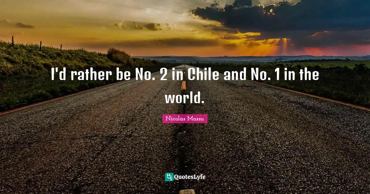 I'd rather be No. 2 in Chile and No. 1 in the world.