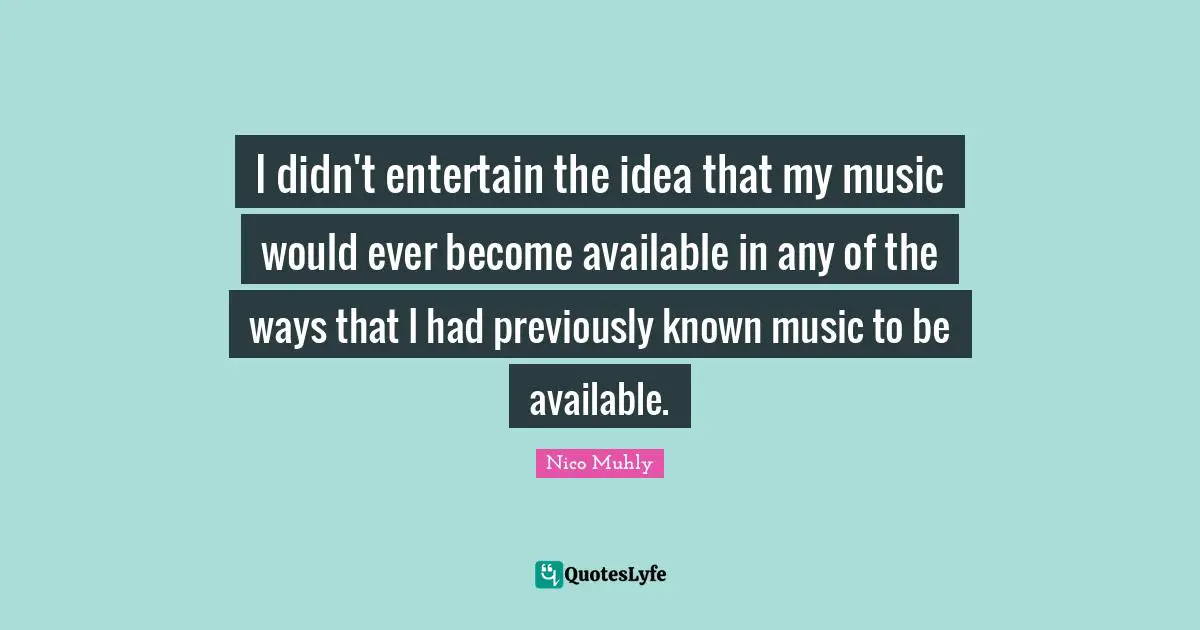 I didn't entertain the idea that my music would ever become available in any of the ways that I had previously known music to be available.