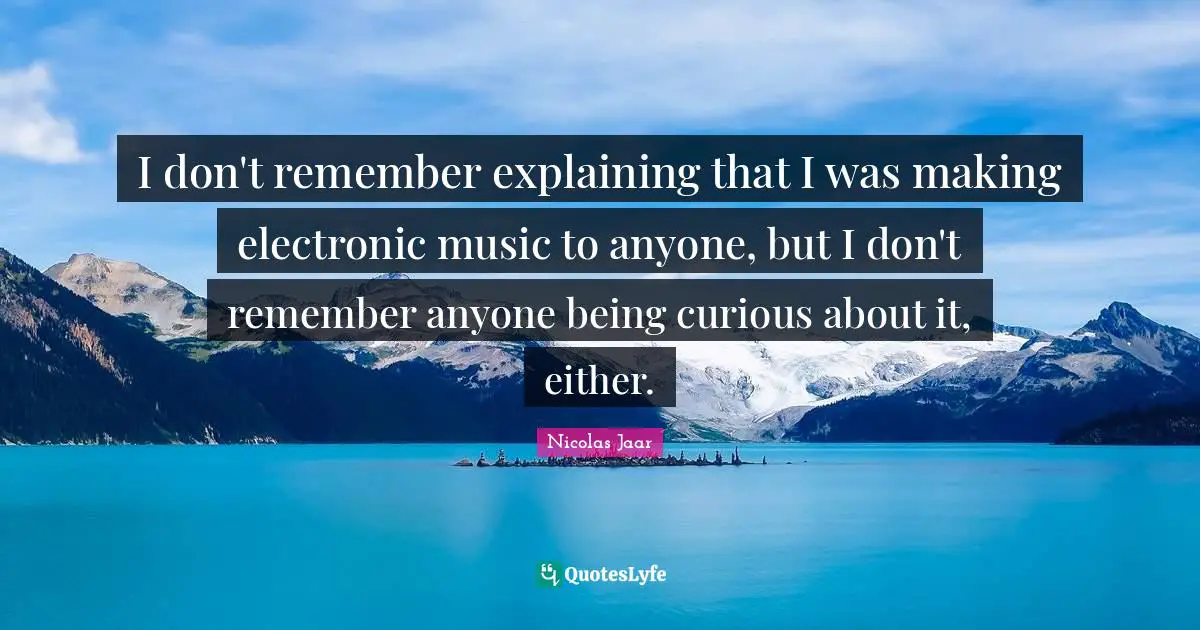 I don't remember explaining that I was making electronic music to anyone, but I don't remember anyone being curious about it, either.