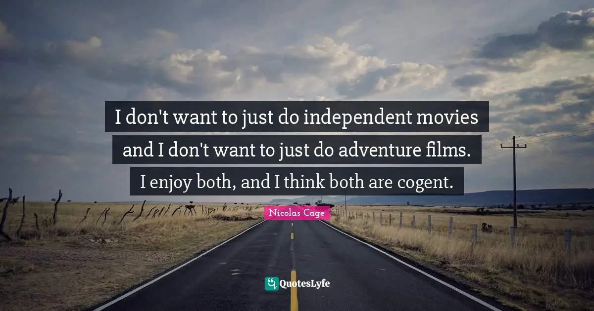 I don't want to just do independent movies and I don't want to just do adventure films. I enjoy both, and I think both are cogent.