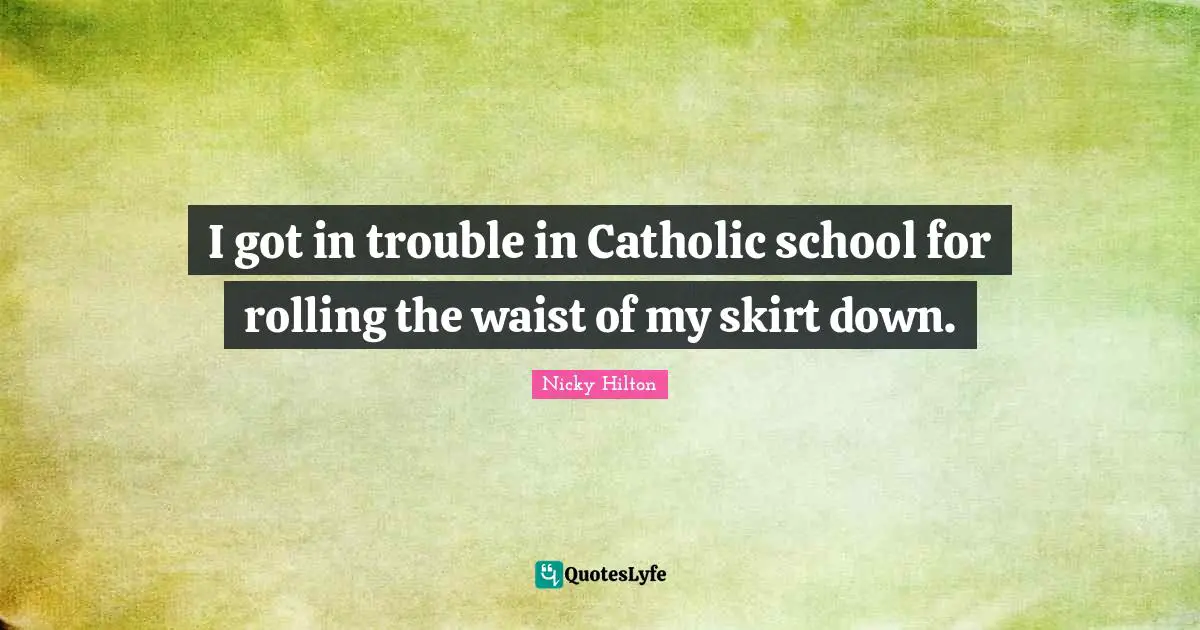 Nicky Hilton Quotes: "I got in trouble in Catholic school for rolling the waist of my skirt down."