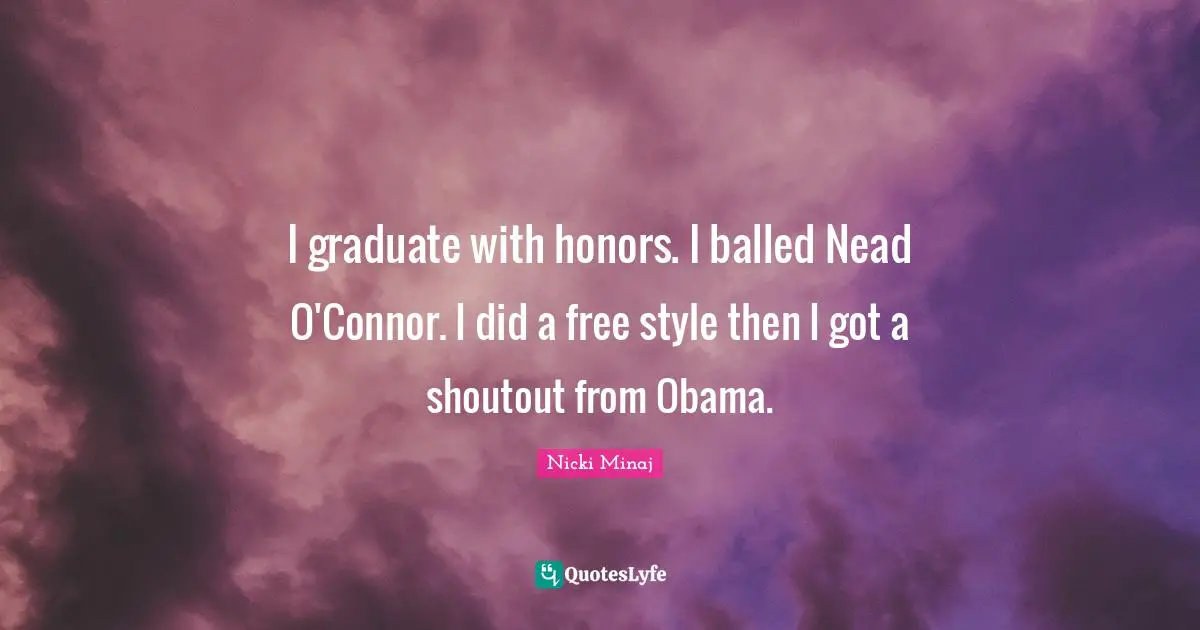 I graduate with honors. I balled Nead O'Connor. I did a free style then I got a shoutout from Obama.