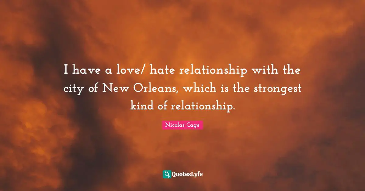 I have a love/ hate relationship with the city of New Orleans, which is the strongest kind of relationship.
