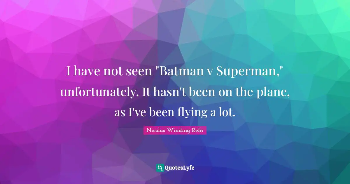 I have not seen "Batman v Superman," unfortunately. It hasn't been on the plane, as I've been flying a lot.