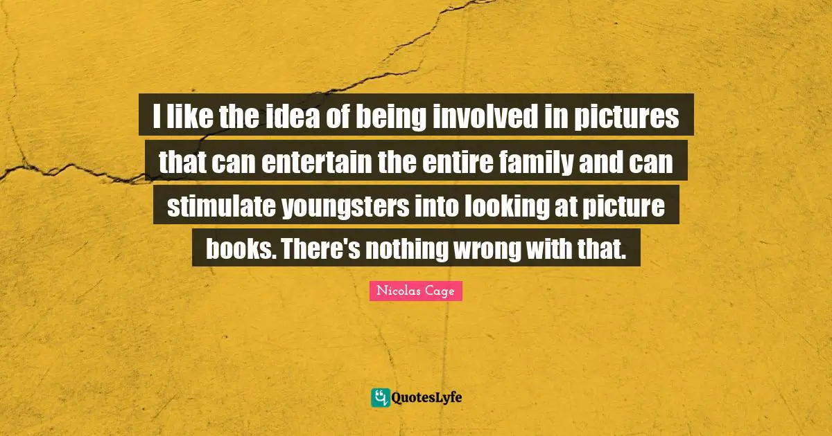 I like the idea of being involved in pictures that can entertain the entire family and can stimulate youngsters into looking at picture books. There's nothing wrong with that.