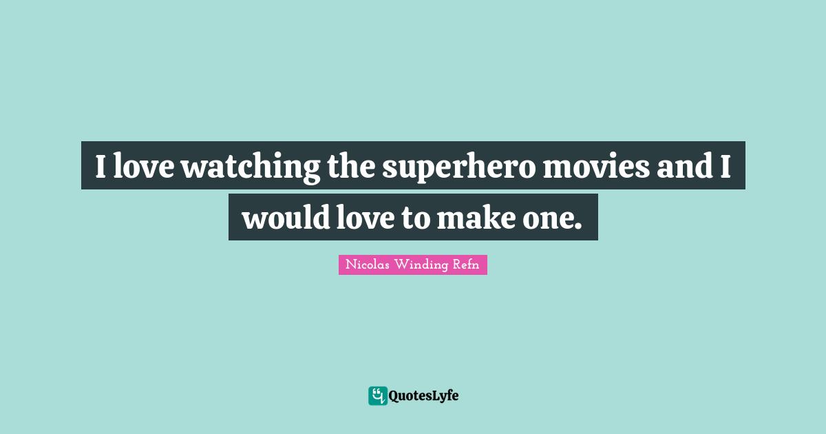 I love watching the superhero movies and I would love to make one.