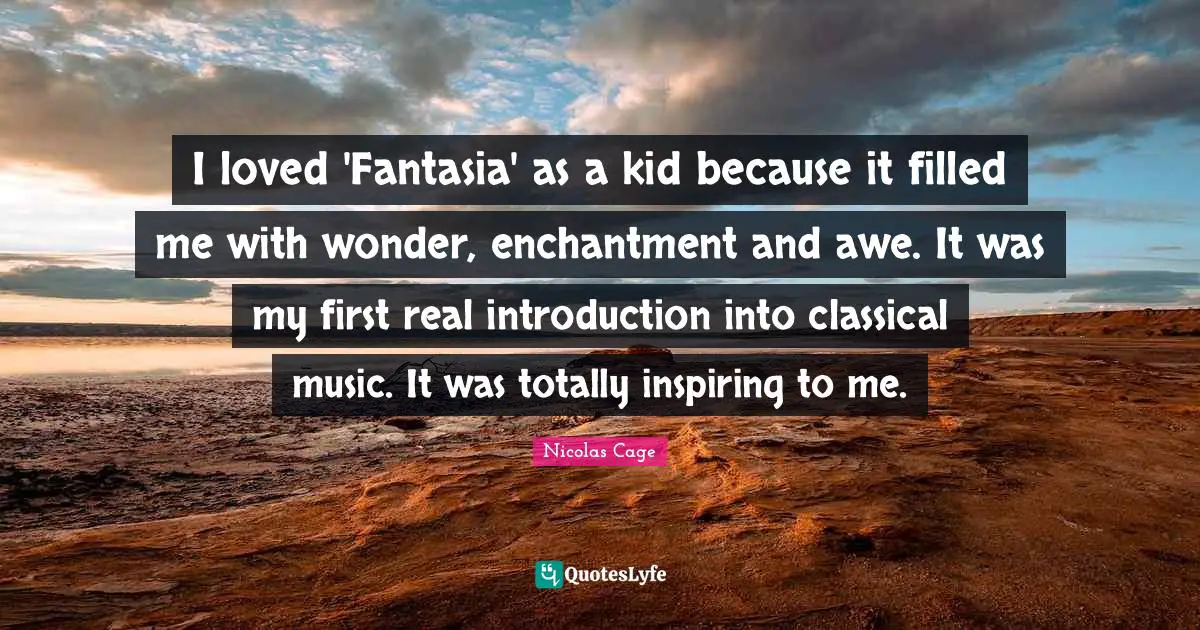 I loved 'Fantasia' as a kid because it filled me with wonder, enchantment and awe. It was my first real introduction into classical music. It was totally inspiring to me.