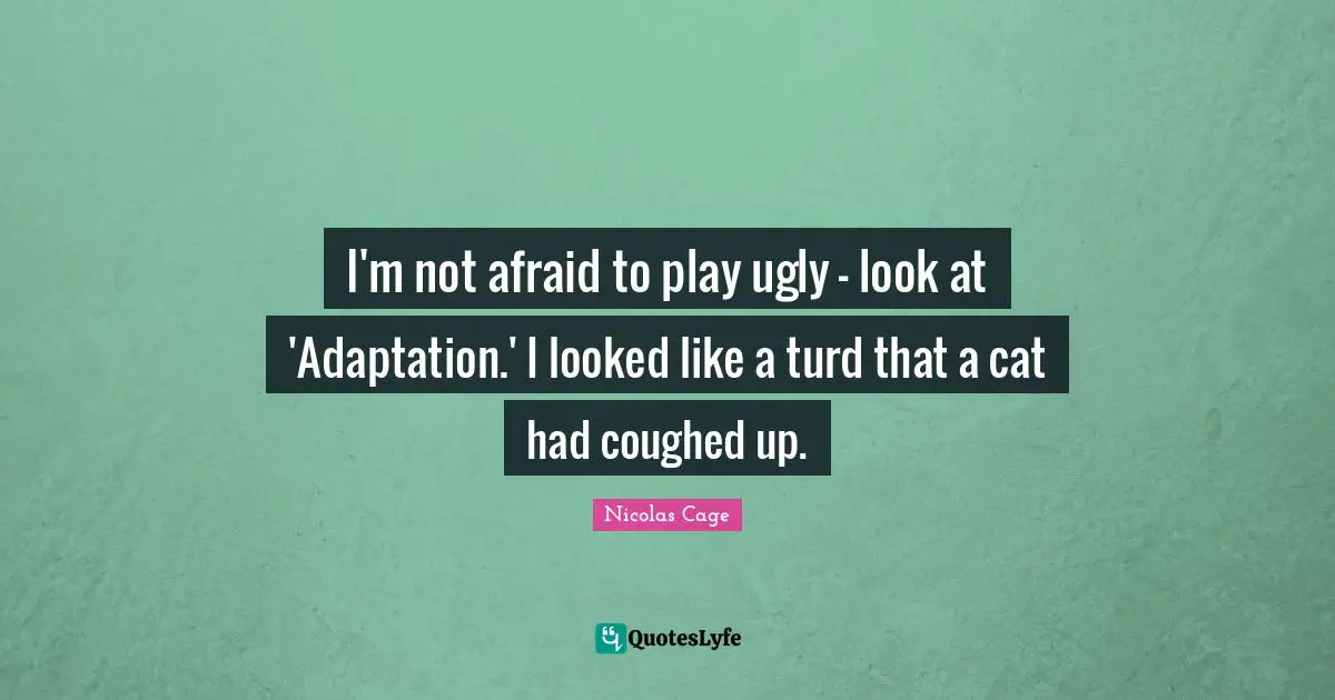 Nicolas Cage Quotes: "I'm not afraid to play ugly - look at 'Adaptation.' I looked like a turd that a cat had coughed up."