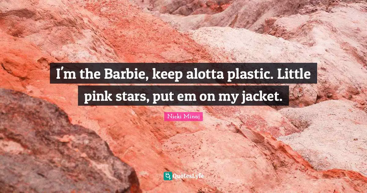 I'm the Barbie, keep alotta plastic. Little pink stars, put em on my jacket.