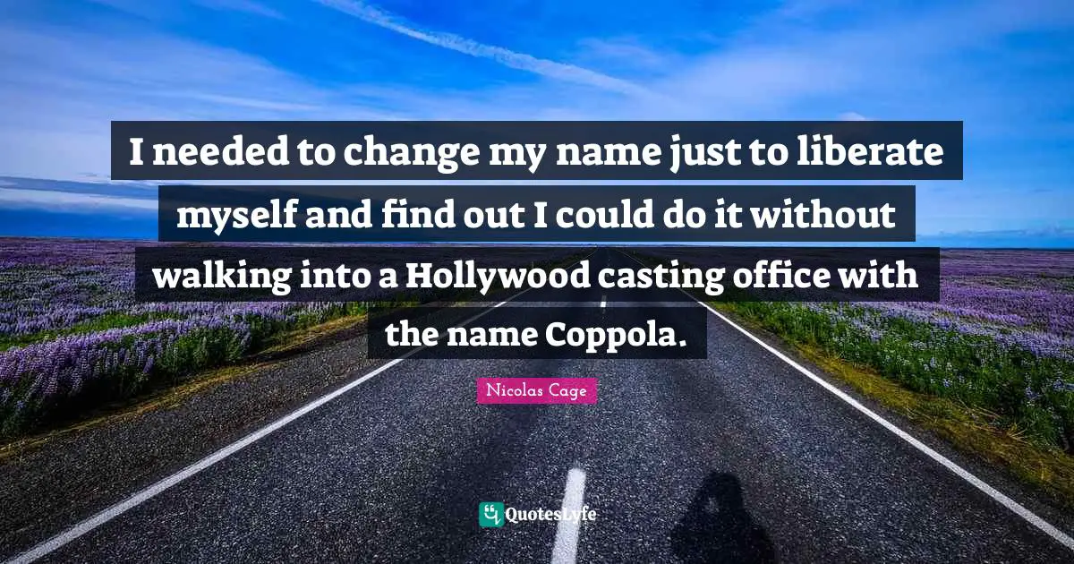 I needed to change my name just to liberate myself and find out I could do it without walking into a Hollywood casting office with the name Coppola.