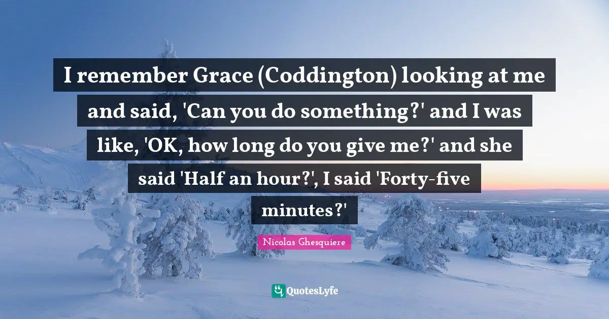 I remember Grace (Coddington) looking at me and said, 'Can you do something?' and I was like, 'OK, how long do you give me?' and she said 'Half an hour?', I said 'Forty-five minutes?'