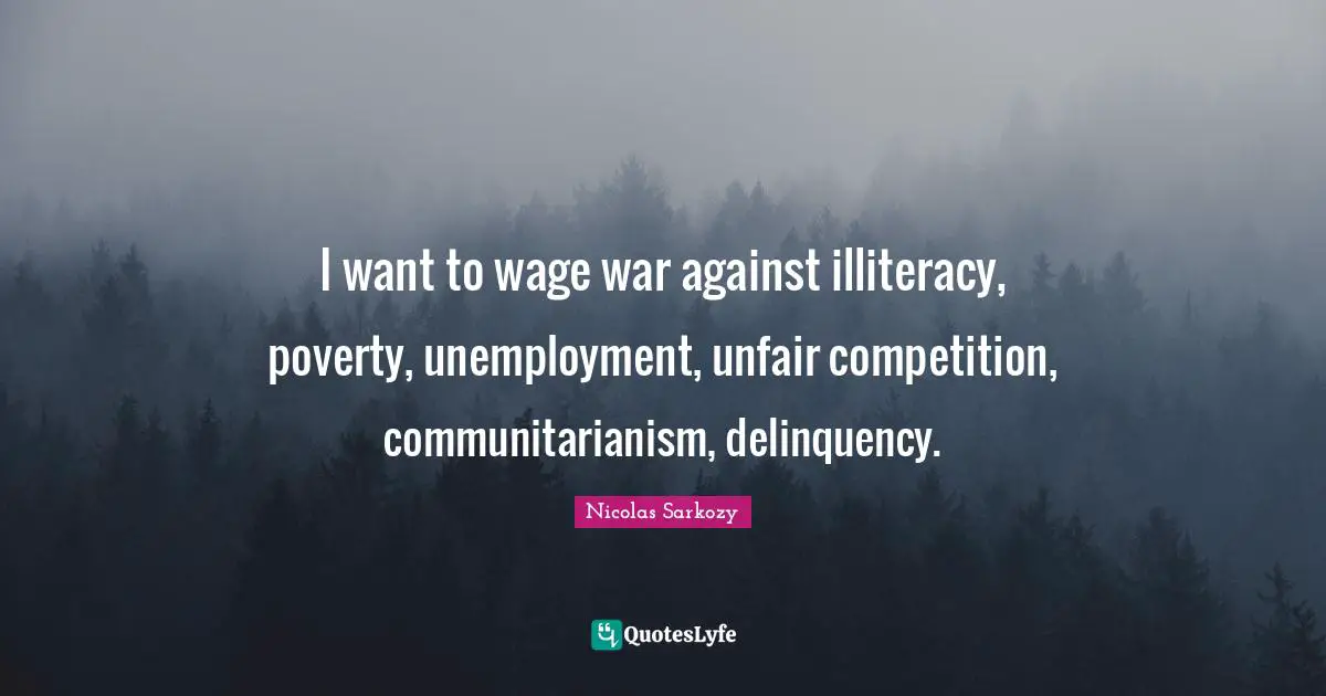 Unfair Quotes: "I want to wage war against illiteracy, poverty, unemployment, unfair competition, communitarianism, delinquency."