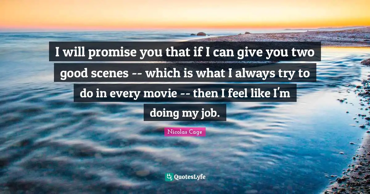 I will promise you that if I can give you two good scenes -- which is what I always try to do in every movie -- then I feel like I'm doing my job.