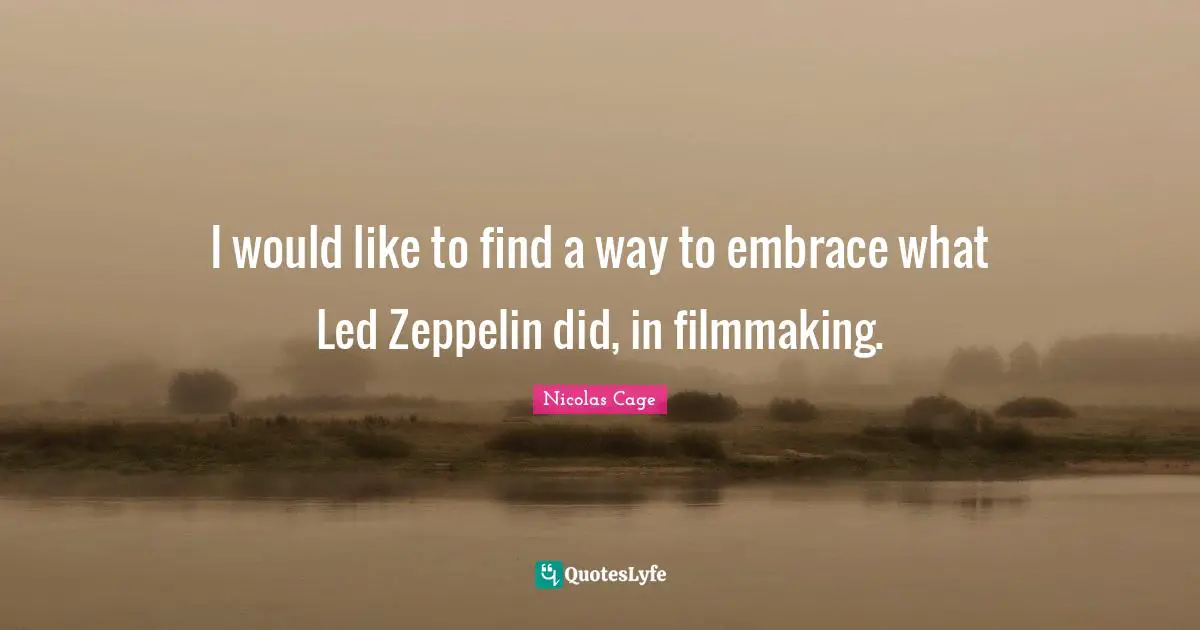 Nicolas Cage Quotes: "I would like to find a way to embrace what Led Zeppelin did, in filmmaking."