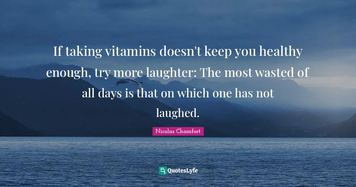 Nicolas Chamfort Quotes: "If taking vitamins doesn't keep you healthy enough, try more laughter: The most wasted of all days is that on which one has not laughed."