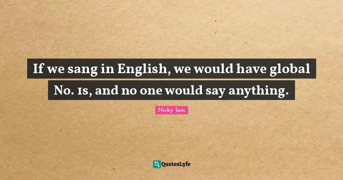 If we sang in English, we would have global No. 1s, and no one would say anything.