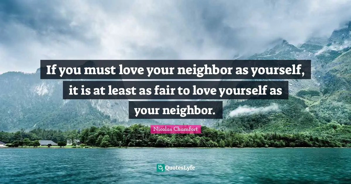 If you must love your neighbor as yourself, it is at least as fair to love yourself as your neighbor.