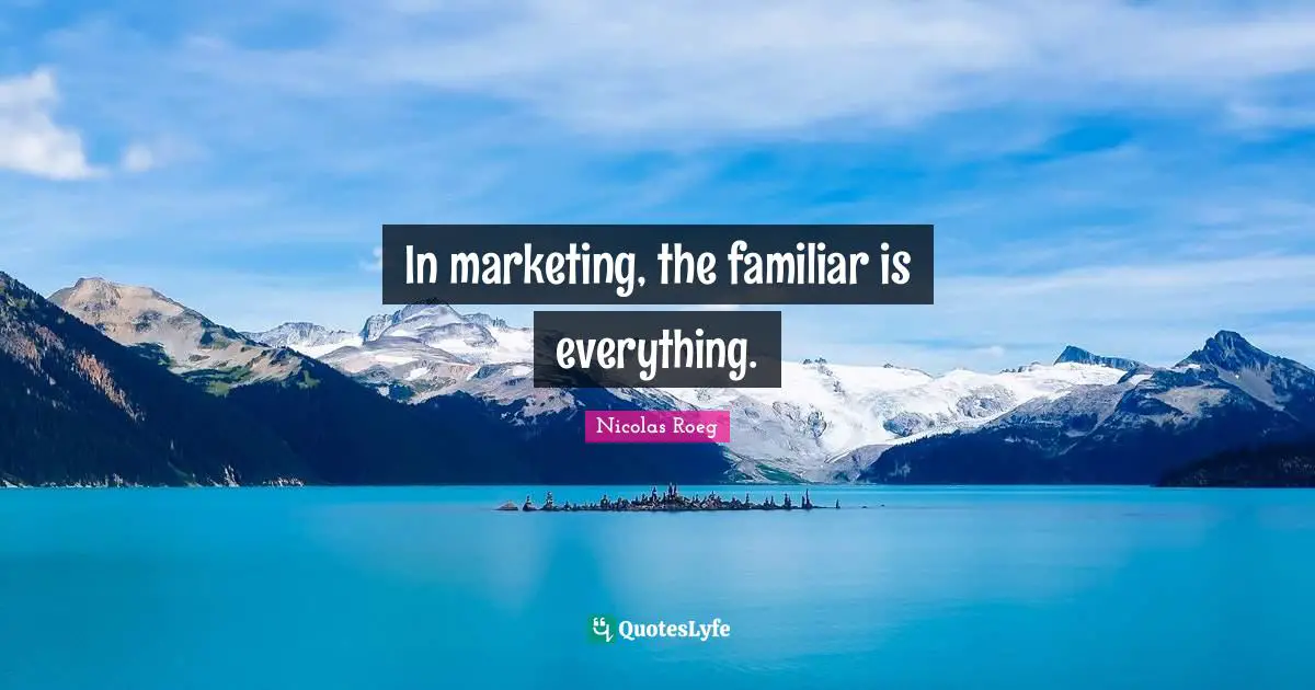 In marketing, the familiar is everything.