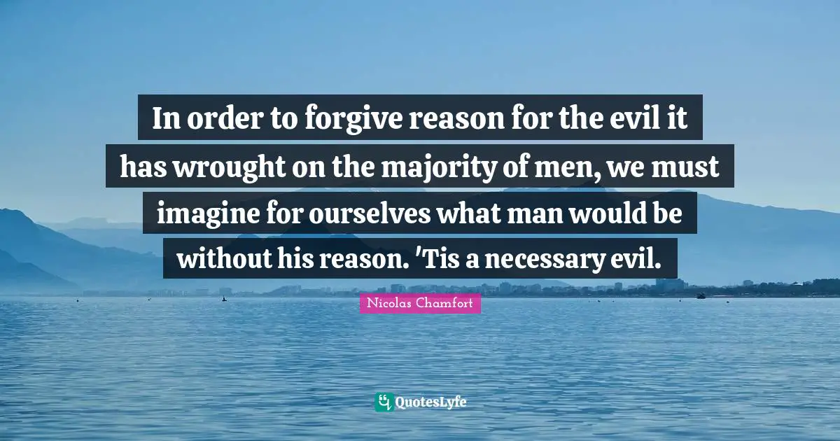 Evil Men Quotes: "In order to forgive reason for the evil it has wrought on the majority of men, we must imagine for ourselves what man would be without his reason. 'Tis a necessary evil."