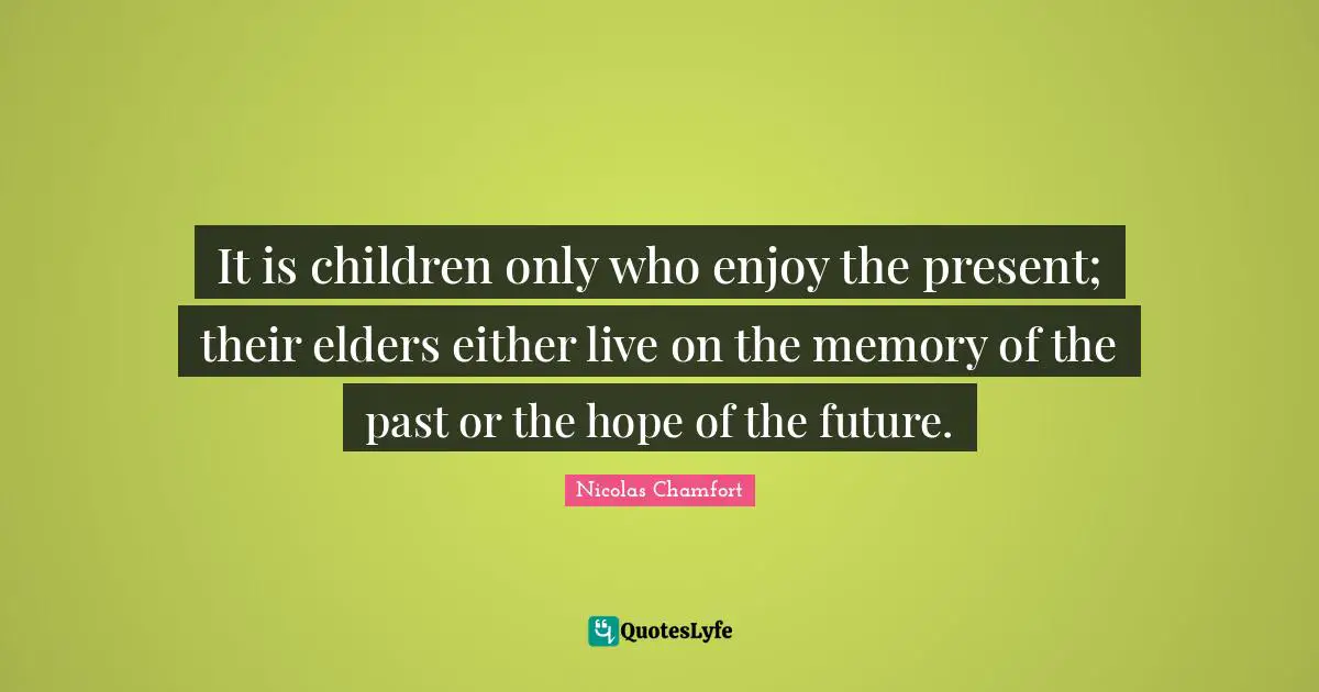 Nicolas Chamfort Quotes: "It is children only who enjoy the present; their elders either live on the memory of the past or the hope of the future."
