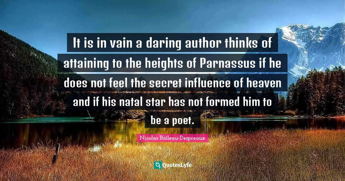 It is in vain a daring author thinks of attaining to the heights of Parnassus if he does not feel the secret influence of heaven and if his natal star has not formed him to be a poet.