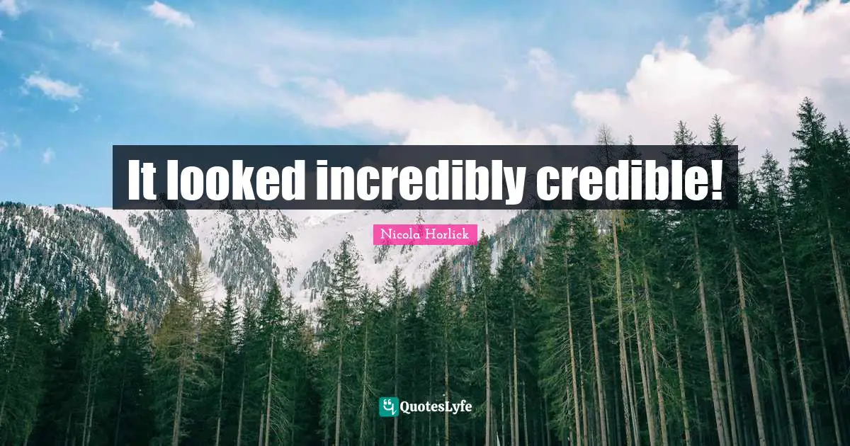Credible Quotes: "It looked incredibly credible!"