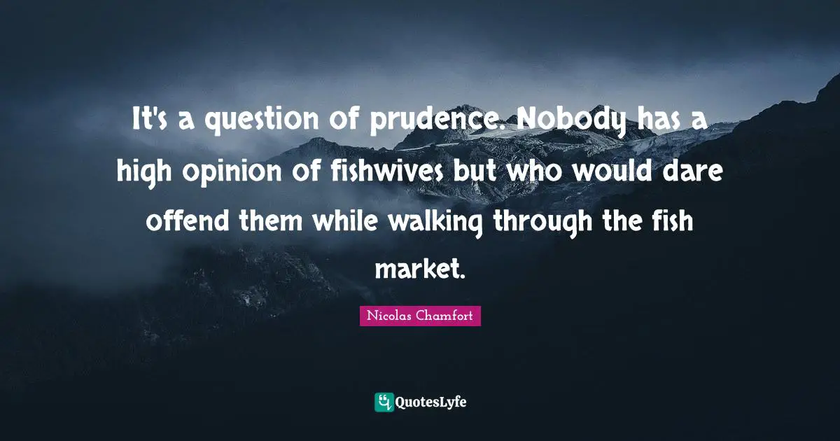 It's a question of prudence. Nobody has a high opinion of fishwives but who would dare offend them while walking through the fish market.
