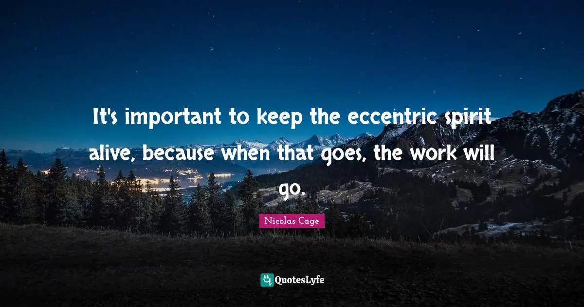 Nicolas Cage Quotes: "It's important to keep the eccentric spirit alive, because when that goes, the work will go."