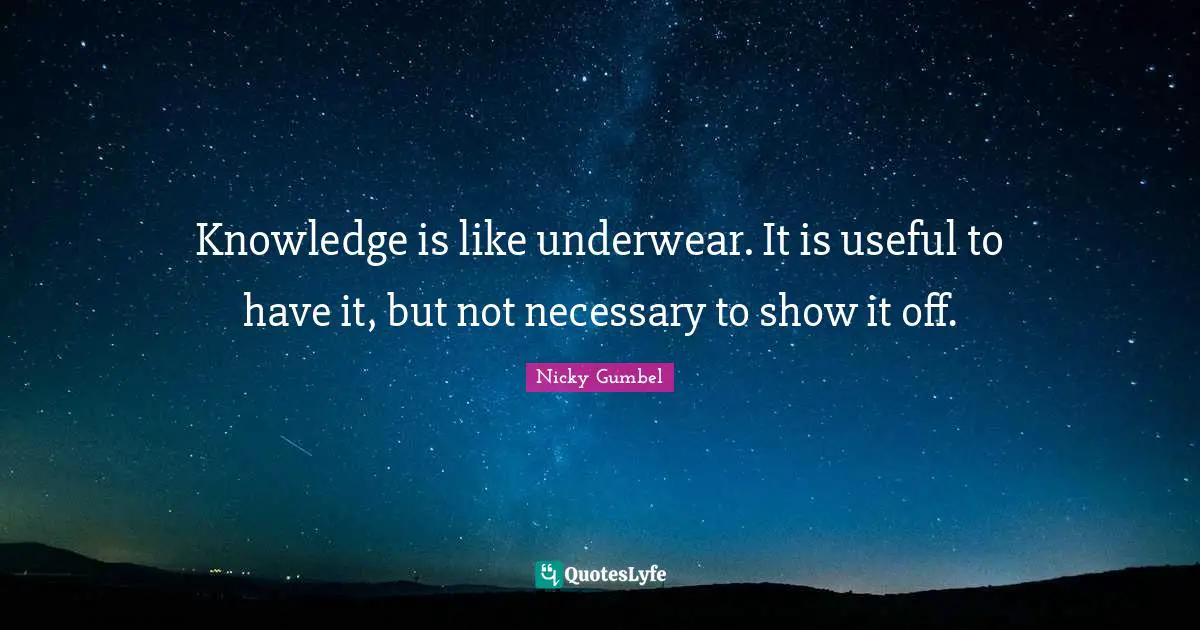 Personal Growth Quotes: "Knowledge is like underwear. It is useful to have it, but not necessary to show it off."