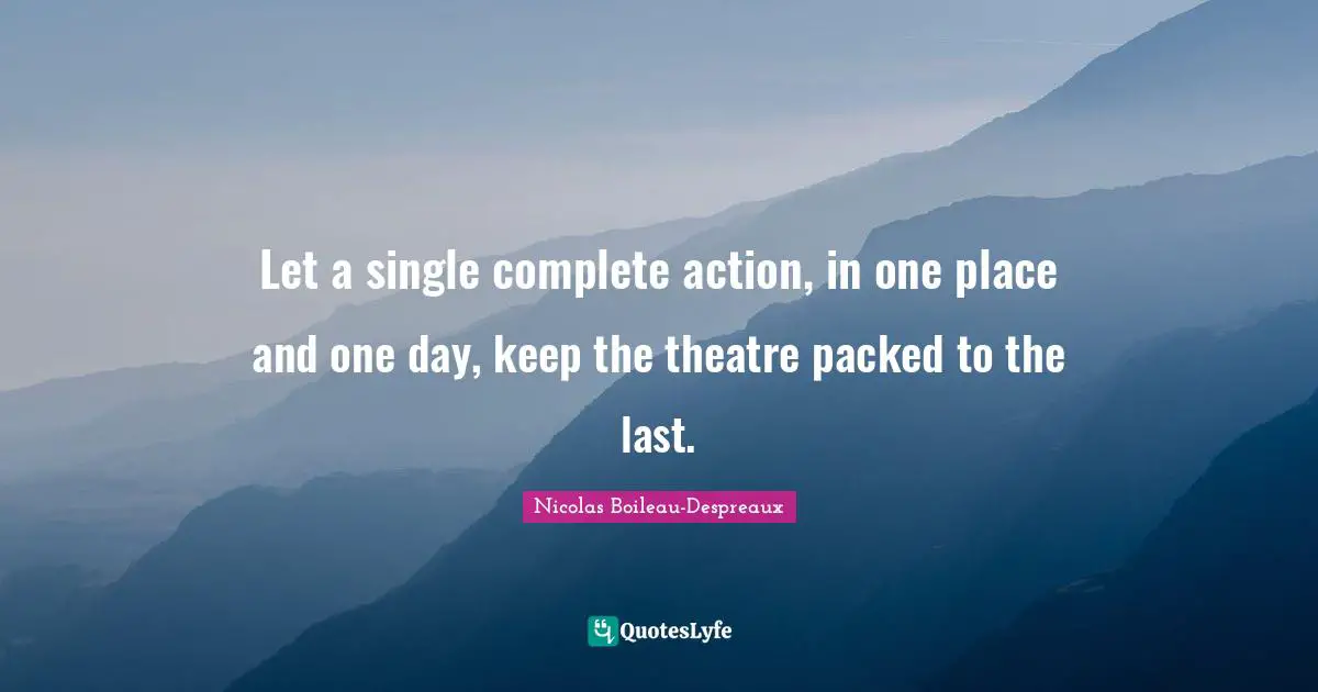 Let a single complete action, in one place and one day, keep the theatre packed to the last.