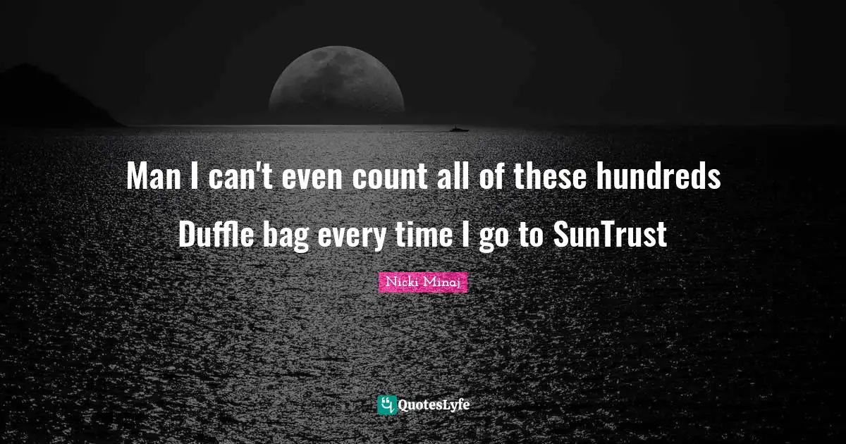 Man I can't even count all of these hundreds Duffle bag every time I go to SunTrust