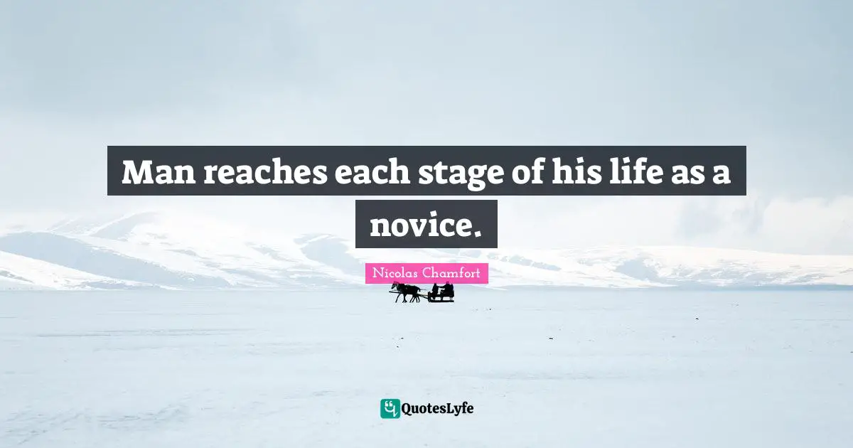 Man reaches each stage of his life as a novice.