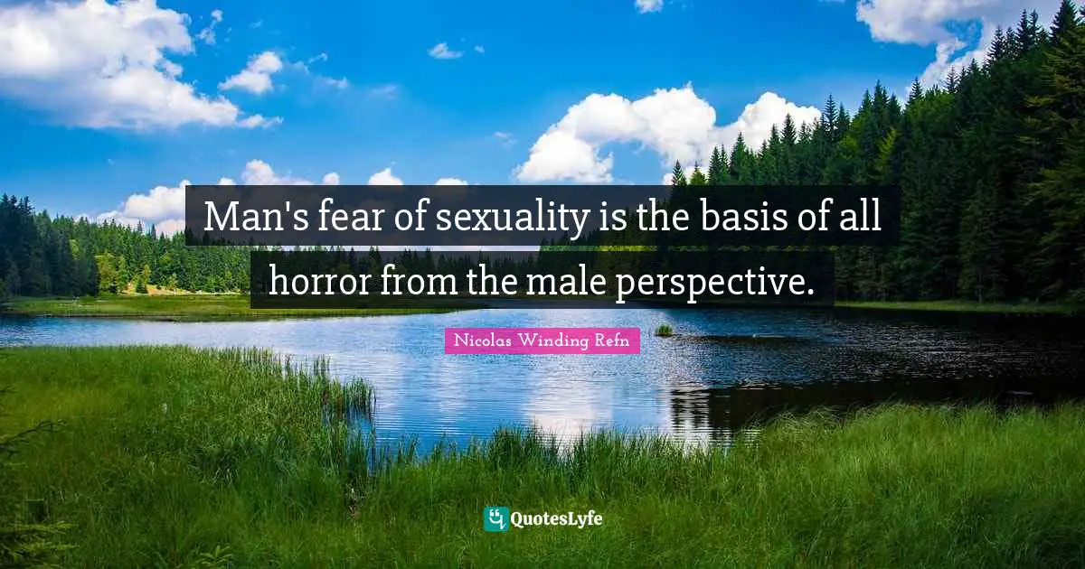 Man's fear of sexuality is the basis of all horror from the male perspective.