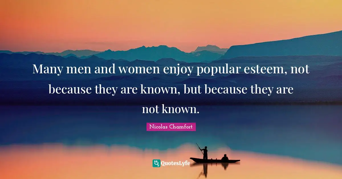 Many men and women enjoy popular esteem, not because they are known, but because they are not known.