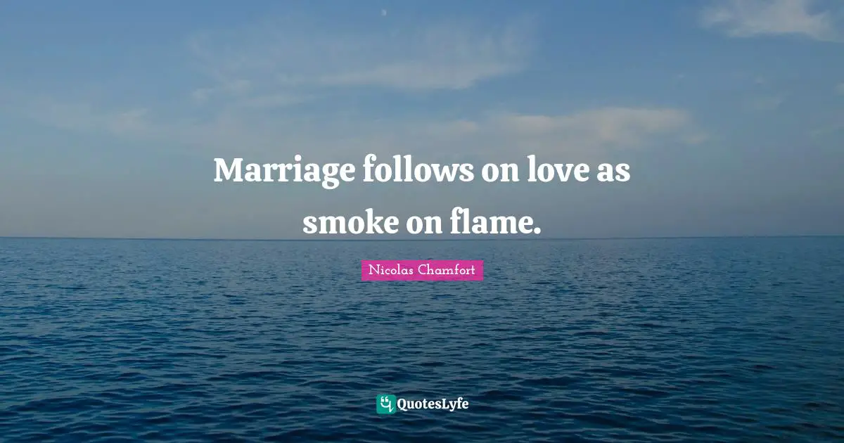 Marriage follows on love as smoke on flame.